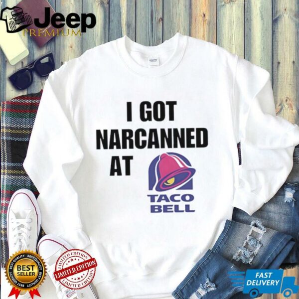 I Got Narcanned At Taco Bell shirt