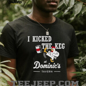 I Kicked The Keg At Dominic’s Tavern Chicken shirt