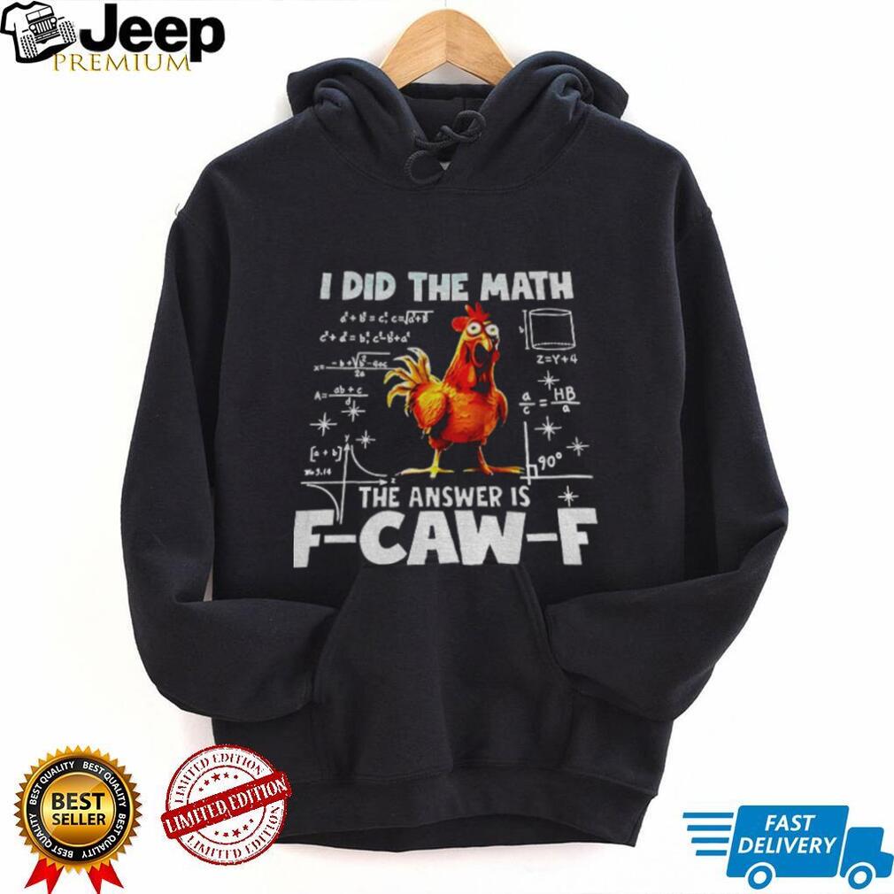 I did the math the answer is f caw f funny viral chicken shirt I did the math the answer is f caw f funny viral chicken shirt
