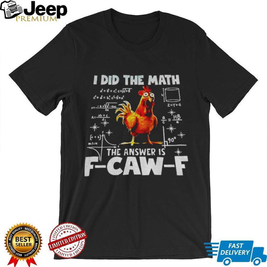 I did the math the answer is f caw f funny viral chicken shirt I did the math the answer is f caw f funny viral chicken shirt