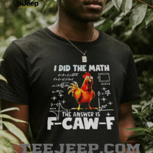 I did the math the answer is f caw f funny viral chicken shirt