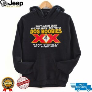 I don’t always drink milk but when i do i prefer Dos Boobies stay thirsty my friends shirt