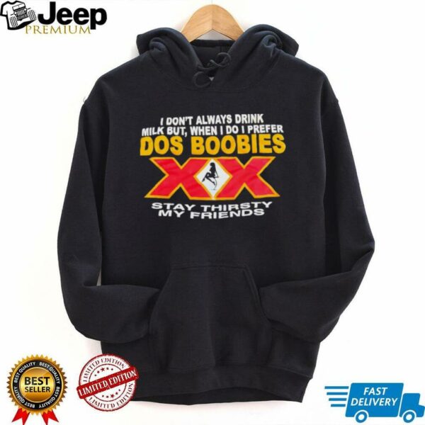 I don’t always drink milk but when i do i prefer Dos Boobies stay thirsty my friends shirt