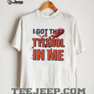 I got that Tylenol Acetaminophen in me shirt