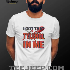 I got that Tylenol Acetaminophen in me shirt