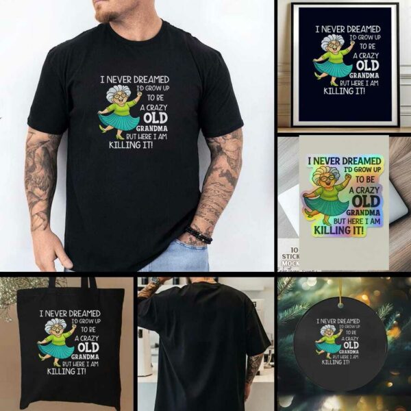 I never dreamed Id grow up to be a crazy old grandma but here I am killing it t shirt