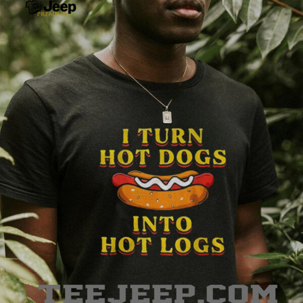 I turn hot dogs into hot logs shirt