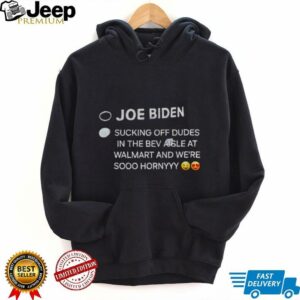Joe Biden sucking off dudes in the bev aisle at walmart and we’re sooo hornyyy shirt