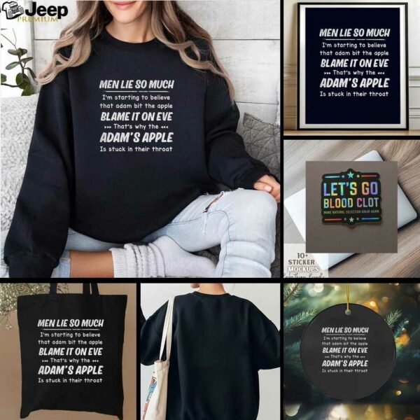 Men lie so much Im starting to believe that adam bit the apple blames it on eve thats t shirt