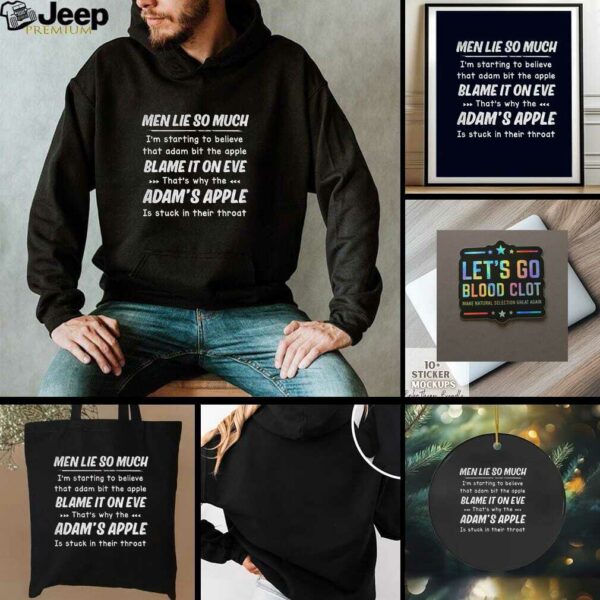 Men lie so much Im starting to believe that adam bit the apple blames it on eve thats t shirt