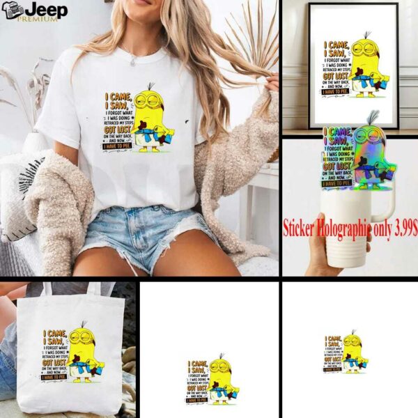 Minion I came I saw I forgot what doing retraced my steps got lost on the way back and now I have to pee shirt