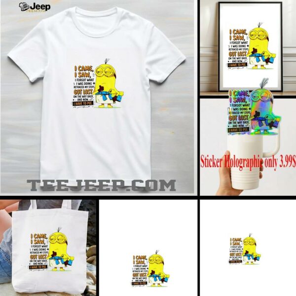 Minion I came I saw I forgot what doing retraced my steps got lost on the way back and now I have to pee shirt