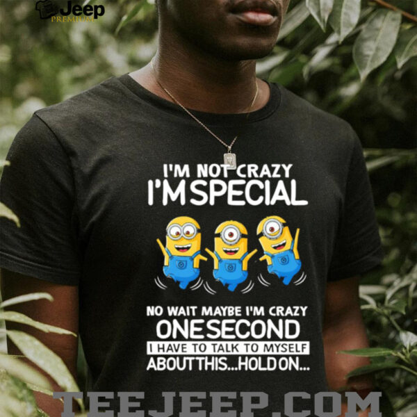 Minion I’m not crazy I’m special no wait maybe I’m crazy one second I have to talk to myself shirt
