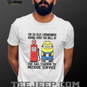 Minion I’m so old I remember riding over the bell at the gas station to receive service shirt