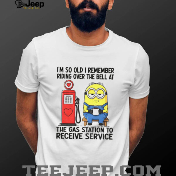 Minion I’m so old I remember riding over the bell at the gas station to receive service shirt