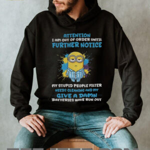 Minion attention I am out of order until further notice my stupid people filter needs cleaning and my give a damn shirt