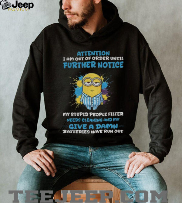 Minion attention I am out of order until further notice my stupid people filter needs cleaning and my give a damn shirt