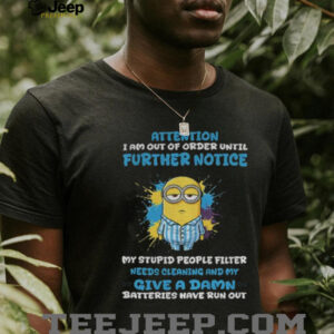 Minion attention I am out of order until further notice my stupid people filter needs cleaning and my give a damn shirt