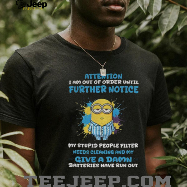 Minion attention I am out of order until further notice my stupid people filter needs cleaning and my give a damn shirt