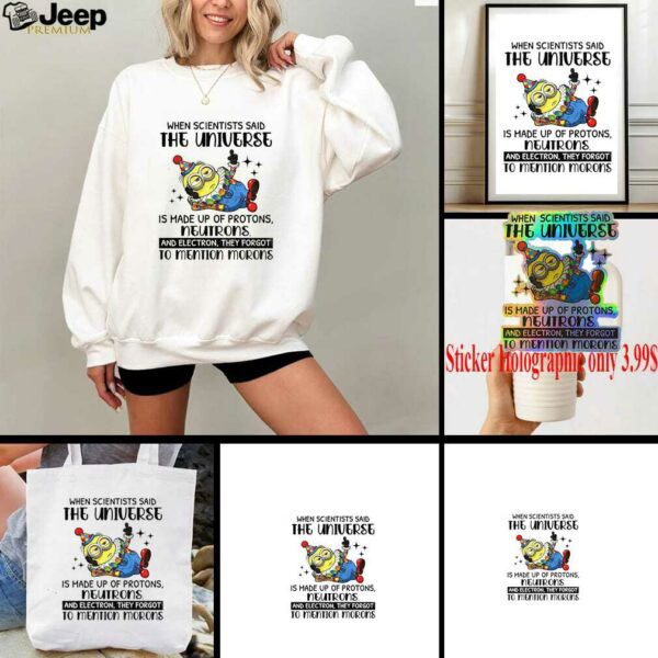 Minion clown when scientisis said the universe and electron they forgot to mention morons shirt
