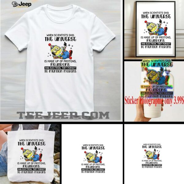 Minion clown when scientisis said the universe and electron they forgot to mention morons shirt