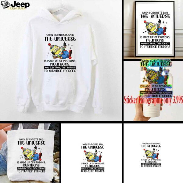 Minion clown when scientisis said the universe and electron they forgot to mention morons shirt