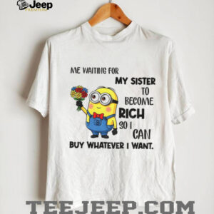 Minion me waiting for my sister to become rich so...