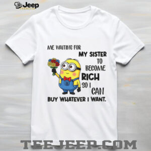 Minion me waiting for my sister to become rich so I can buy whatever I want shirt