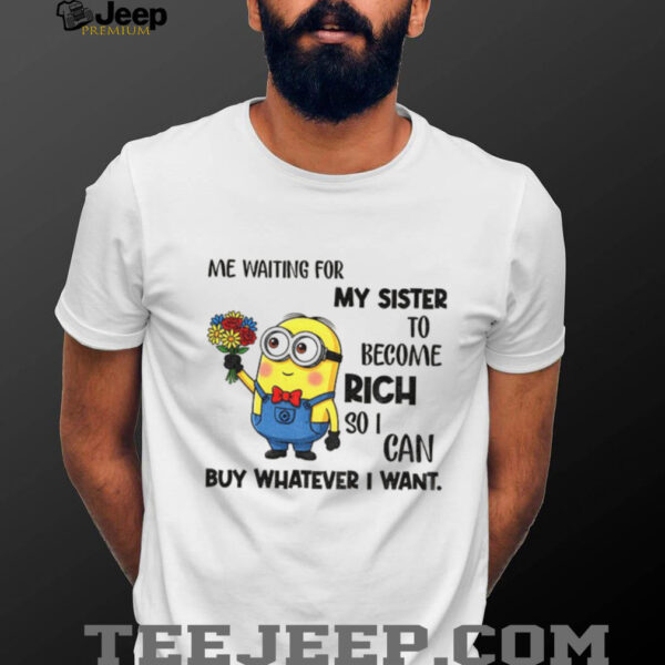 Minion me waiting for my sister to become rich so I can buy whatever I want shirt