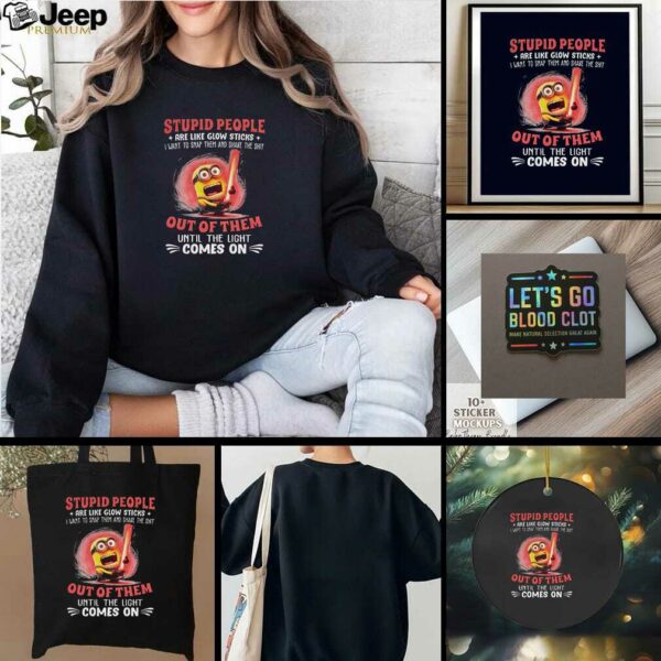 Minion stupid people are like glow sticks I want to snap them and shake the shit out of them t shirt
