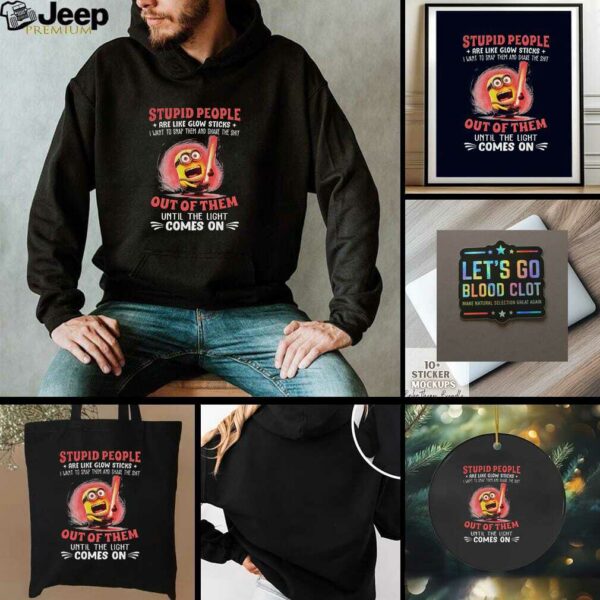 Minion stupid people are like glow sticks I want to snap them and shake the shit out of them t shirt