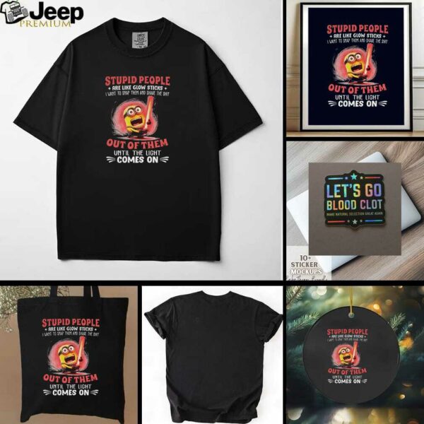 Minion stupid people are like glow sticks I want to snap them and shake the shit out of them t shirt