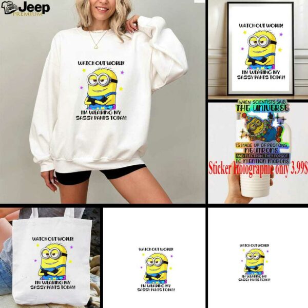 Minion watch out world I’m wearing my sassy pants today shirt