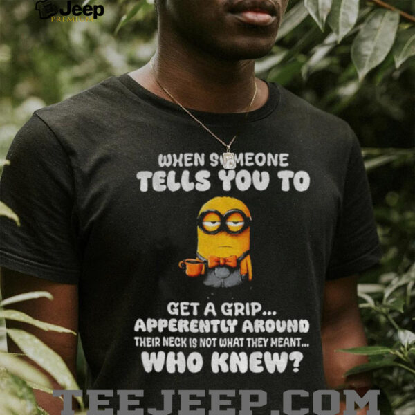 Minion when someone tells you to get a grip apparently around their neck is not what they meant shirt