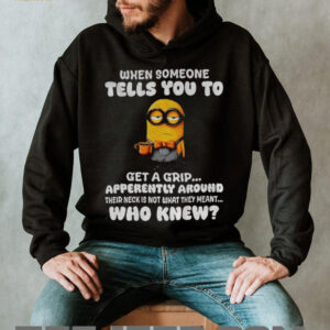 Minion when someone tells you to get a grip apparently...