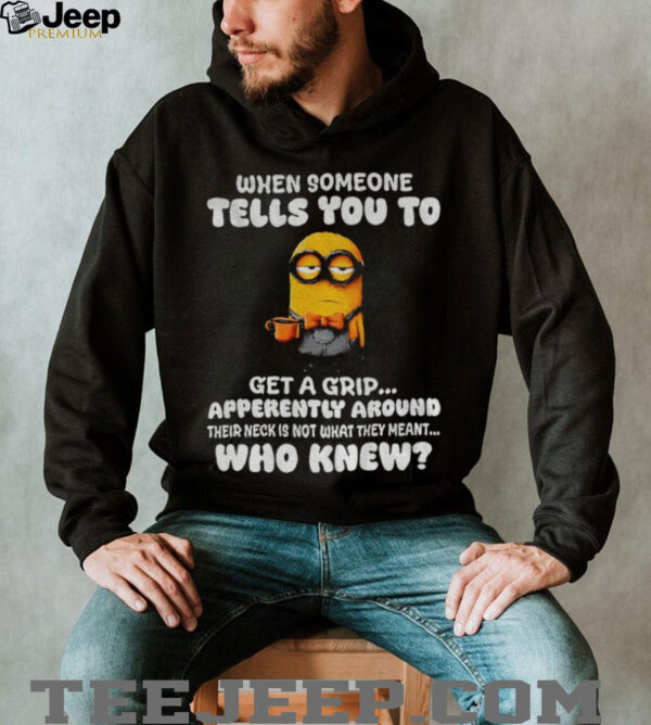 Minion when someone tells you to get a grip apparently around their neck is not what they meant shirt