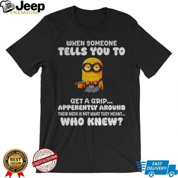 Minion when someone tells you to get a grip apparently around their neck is not what they meant shirt