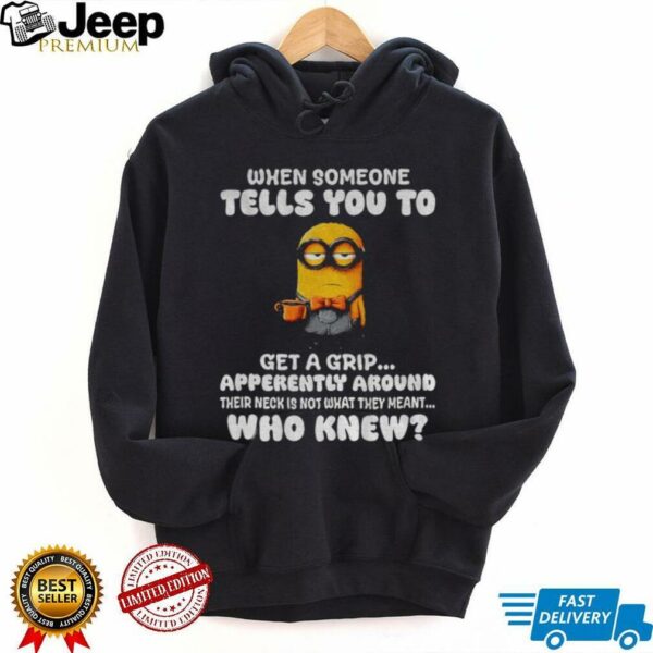 Minion when someone tells you to get a grip apparently around their neck is not what they meant shirt