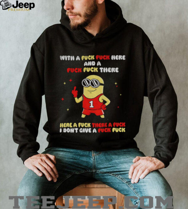 Minion with a fuck fuck here and a fuck fuck there here a fuck there a fuck I dont give a fuck fuck shirt