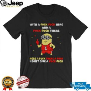 Minion with a fuck fuck here and a fuck fuck there here a fuck there a fuck I dont give a fuck fuck shirt