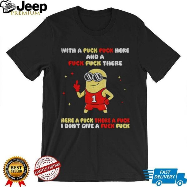 Minion with a fuck fuck here and a fuck fuck there here a fuck there a fuck I dont give a fuck fuck shirt