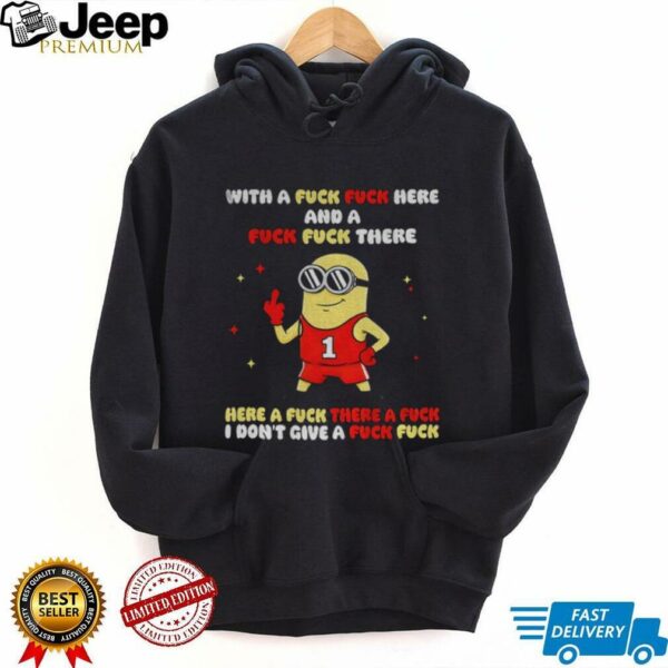 Minion with a fuck fuck here and a fuck fuck there here a fuck there a fuck I dont give a fuck fuck shirt