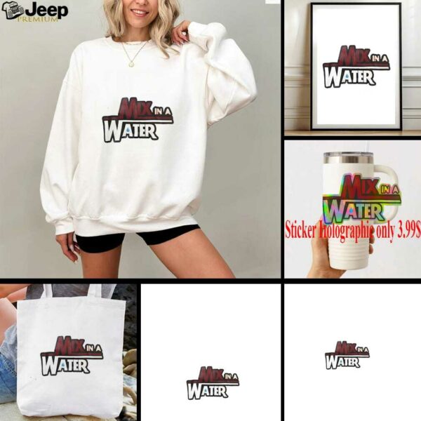 Mix in a water shirt