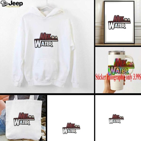Mix in a water shirt