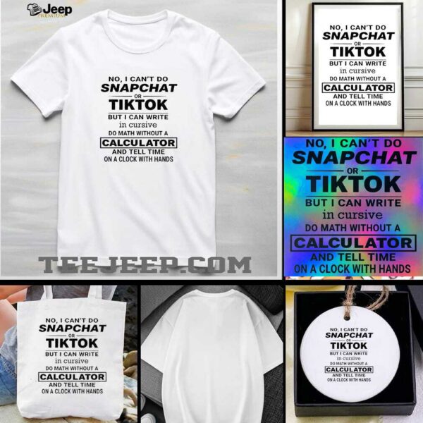 No I cant do snapchat or tiktok but I can write in cursive do math without a calculator t shirt