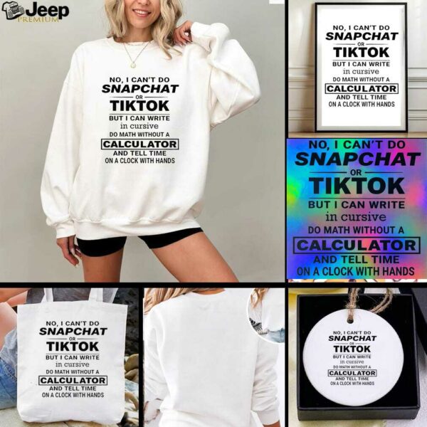 No I cant do snapchat or tiktok but I can write in cursive do math without a calculator t shirt