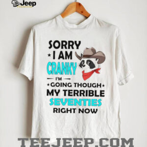 Raccoon cowboy sorry I am cranky I’m going through my terrible seventies right now shirt