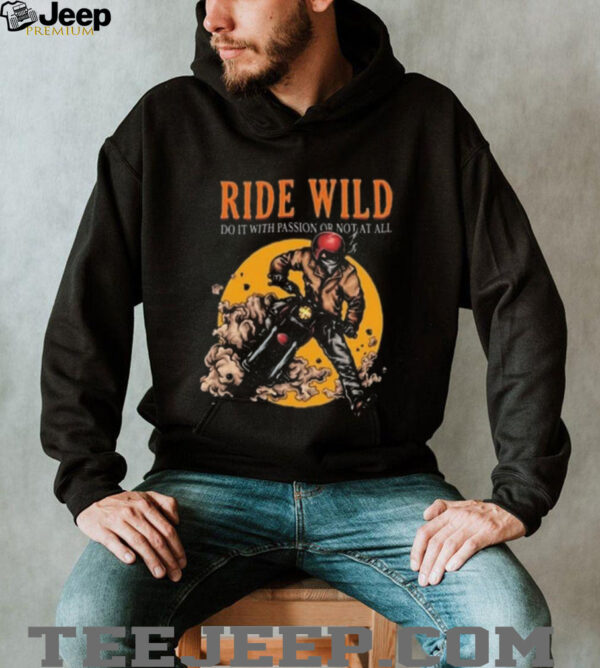 Ride Wild Do It With Passion Or Not At All T shirt