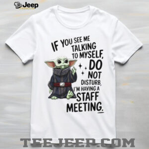 Sad Baby yoda if you see me talking to myself just move along I’m self employed we’re having a staff meeting shirt