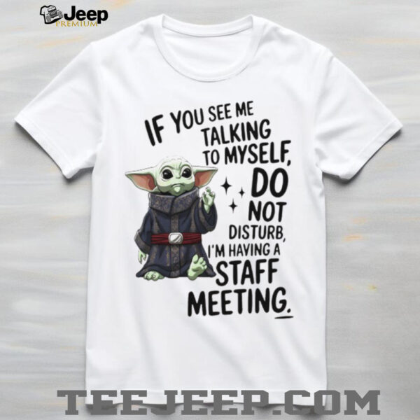 Sad Baby yoda if you see me talking to myself just move along I’m self employed we’re having a staff meeting shirt